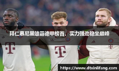 拜仁慕尼黑雄霸德甲榜首，实力强劲稳坐巅峰