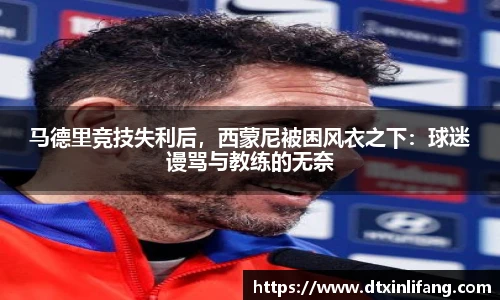 马德里竞技失利后，西蒙尼被困风衣之下：球迷谩骂与教练的无奈