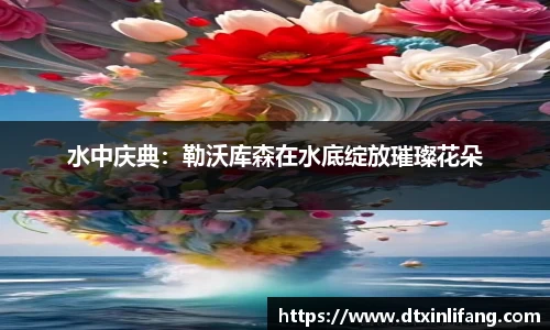 水中庆典：勒沃库森在水底绽放璀璨花朵