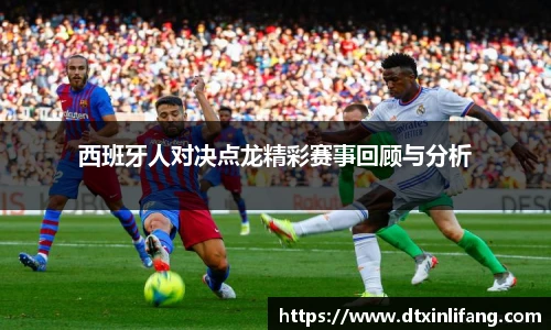 西班牙人对决点龙精彩赛事回顾与分析
